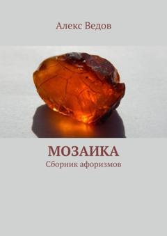 Алекс Ведов Мозаика. Сборник афоризмов