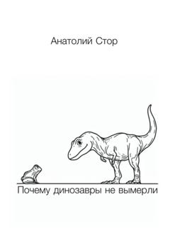 Анатолий Стор Почему динозавры не вымерли