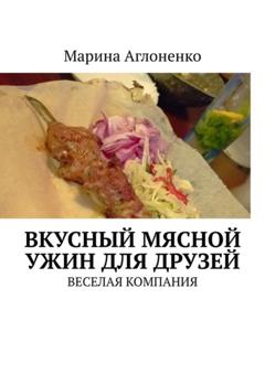 Марина Сергеевна Аглоненко Вкусный мясной ужин для друзей. Веселая компания