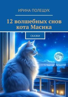 Ирина Полещук 12 волшебных снов кота Масика. Сказки