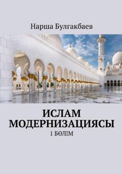 Нарша Булгакбаев Ислам модернизациясы. 1 Бөлім