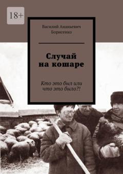 Василий Ананьевич Борисенко Случай на кошаре. Кто это был или что это было?!