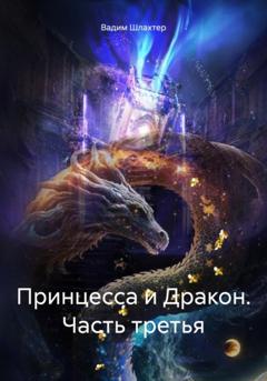 Вадим Вадимович Шлахтер Принцесса и Дракон. Часть третья