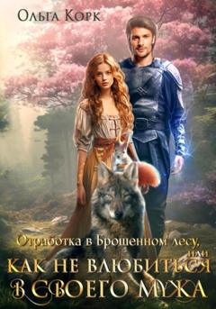 Ольга Корк Отработка в Брошенном лесу, или Как не влюбиться в своего мужа
