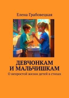 Елена Грабовецкая Девчонкам и мальчишкам. О непростой жизни детей в стихах