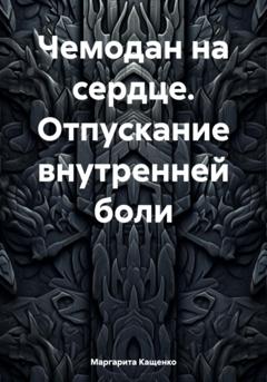 Маргарита Кащенко Чемодан на сердце. Отпускание внутренней боли