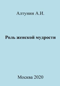 Александр Иванович Алтунин Роль женской мудрости
