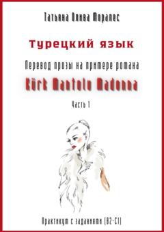 Татьяна Олива Моралес Турецкий язык. Перевод прозы на примере романа «Kürk Mantolu Madonna. Часть 1». Практикум с заданиями (В2–С1)