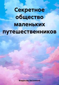 Владислав Леглинский Секретное общество маленьких путешественников