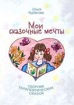 Ольга Курбатова Мои сказочные мечты. Сборник терапевтических сказок