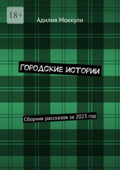 Адилия Моккули Городские истории. Сборник рассказов за 2023 год