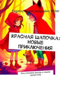Evgeniy Аслександрович Miller Красная Шапочка: Новые приключения. Она смотрела внутрь и нашла целый мир