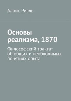 Алоис Риэль Основы реализма, 1870. Философский трактат об общих и необходимых понятиях опыта