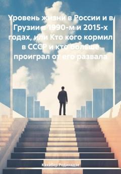 Кахабер Отарович Родинадзе Уровень жизни в России и в Грузии в 1990-м и 2015-х годах, или Кто кого кормил в СССР и кто больше проиграл от его развала