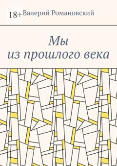 Валерий Абрамович Романовский Мы из прошлого века