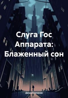 Денис Александрович Степанов Слуга Гос Аппарата: Блаженный сон