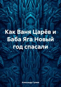 Александр Александрович Гуляев Как Ваня Царёв и Баба Яга Новый год спасали