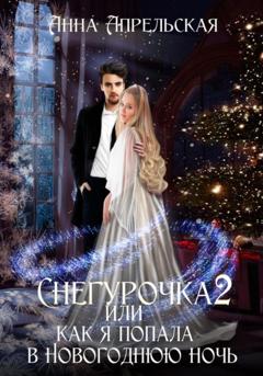 Анна Апрельская Снегурочка 2, или Как я попала в новогоднюю ночь