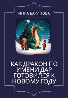 Инна Баринова Как дракон по имени Дар готовился к Новому году