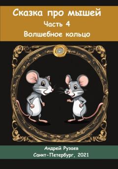 Андрей Владимирович Рузаев Сказка про мышей. Часть четвёртая. Волшебное кольцо