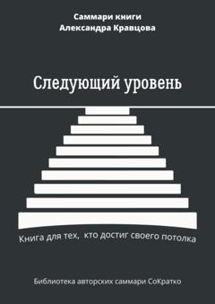 Елена Лещенко Саммари книги Александра Кравцова «Следующий уровень. Книга для тех, кто достиг своего потолка»
