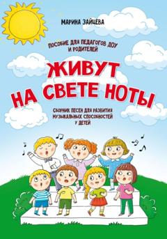 Марина Зайцева Живут на свете ноты. Сборник песен для развития музыкальных способностей у детей. Пособие для педагогов ДОУ и родителей