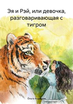 Ольга Андреева Эя и Рэй, или девочка, разговаривающая с тигром