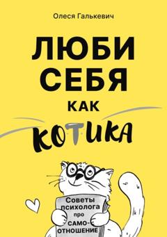 Олеся Галькевич Люби себя как котика. Советы психолога про самоотношение