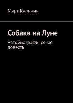 Март Калинин Собака на Луне. Автобиографическая повесть