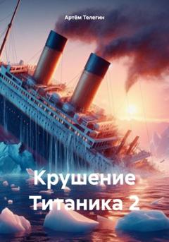 Артём Владимирович Телегин Крушение Титаника 2