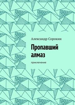 Александр Сорокин Пропавший алмаз. Приключение