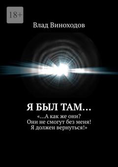 Влад Виноходов Я был там… «…А как же они? Они не смогут без меня! Я должен вернуться!»