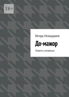 Игорь Гемаддиев До-мажор. Повесть-матрёшка