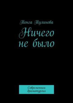 Тонга Тулинова Ничего не было. Современная драматургия