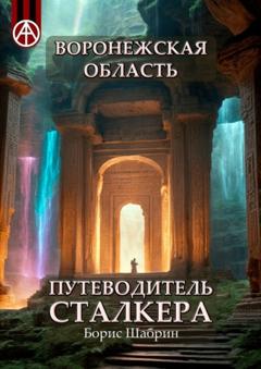 Борис Шабрин Воронежская область. Путеводитель сталкера