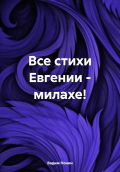 Вадим Нонин Все стихи Евгении – милахе!