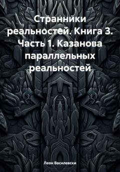 Леон Василевски Странники реальностей. Книга 3. Часть 1. Казанова параллельных реальностей