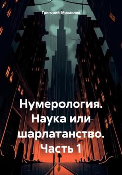 Григорий Дмитриевич Михаилов Нумерология. Наука или шарлатанство. Часть 1