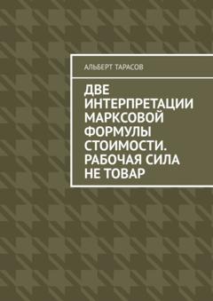 Альберт Геннадьевич Тарасов Две интерпретации Марксовой формулы стоимости. Рабочая сила не товар