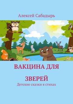 Алексей Сабадырь Вакцина для зверей. Детские сказки в стихах
