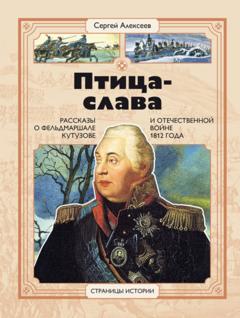 Сергей Алексеев Птица-Слава. Рассказы о фельдмаршале Кутузове и Отечественной войне 1812 года