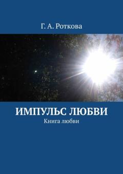 Г. А. Роткова Импульс любви. Книга любви