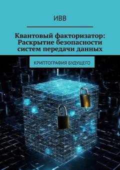 ИВВ Квантовый факторизатор: Раскрытие безопасности систем передачи данных. Криптография будущего