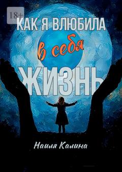 Наиля Калина Как я влюбила в себя жизнь. Книга создана на основе моих знаний системных законов