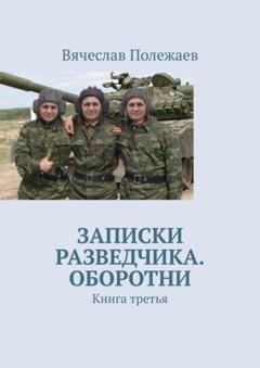 Вячеслав Полежаев Записки разведчика. Оборотни. Книга третья