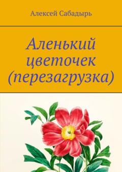 Алексей Сабадырь Аленький цветочек (перезагрузка). Юмористические стихи