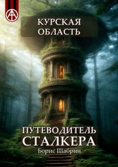 Борис Шабрин Курская область. Путеводитель сталкера