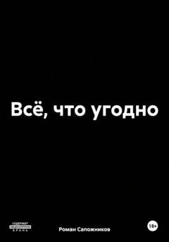 Роман Андреевич Сапожников Всё, что угодно