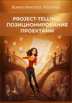 Ирина Александровна Анисимова Project-telling: позиционирование проектами
