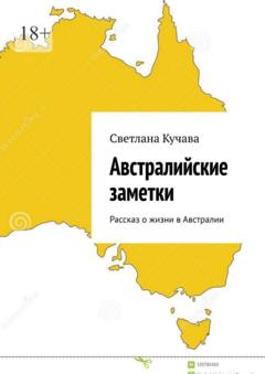 Светлана Владимировна Кучава Австралийские заметки. Рассказ о жизни в Австралии